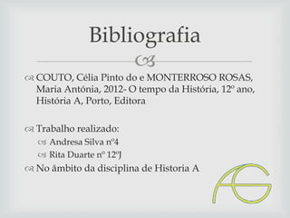 Bibliografia

 COUTO, Célia Pinto do e MONTERROSO ROSAS,
Maria Antónia, 2012- O tempo da História, 12º ano,
História A, Porto, Editora
 Trabalho realizado:
 Andresa Silva nº4
 Rita Duarte nº 12ºJ

 No âmbito da disciplina de Historia A

 