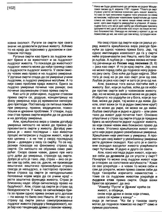 1 Нека ми буде дозвољено да цитирам из једног Моцар-
товог писма од 4. априла 1787. године: "Пошто је смрт
(тужно узето) истински коначан циљ нашег живота,
то сам се пре неколико година тако упознао са овим
истинским, најбољим човековим пријатељем да њена
слика не само што за мене више нема ничег стра-
шног, него има подоста умирујућег и утешног. И захва-
љујем Богу што ми је дао срећу да обезбедим прилику
(разумете ме) да је упознам као кључ за наше истин-
ско блаженство. Никада не легнем у кревет а да не
помислим да ме, ма како да сам млад, сутрадан мож-
ховна охолост. Ругати се смрти пре свега
значи: не дозволити ругање животу. Хоћемо
то на крају да појаснимо у духовном и све-
товном погледу.
Ругање смрти као брига за људски жи-
вот брине и за животност и за људскост
људског живота. То показује да животност
људског живота може да нађе границу само
у људскости људског живота. У овом смис-
лу човек има право и на људско умирање.
У ругање смрти спада да се умирање учини
људским, а људско умирање могућим. А то
није само проблем краја живота. Брига за
људско умирање почиње чак раније; она
почиње заузимањем става према смрти.
Као што је уобичајено, људски ставови
према смрти се, додуше, концентришу на
фазу умирања која јој временски непосре-
дно претходи. Постављају се питања помоћи
при умирању, правни, медицински, психо-
лошки и црквени проблеми. У ствари, људ-
ски став према смрти мораће да се докаже
и на догађају умирања.
Али, хришћанска вера у самом догађају
умирања нипошто не може да призна ре-
презентанта смрти у животу. Догађај уми-
рања је - иако последњи - као животни
процес интегрисан у људски живот, који је
као целина - а не тек у својој последњој
фази - доведен у везу са смрћу. То се нај-
јасније показује на феномену страха од
смрти. Он нипошто не обузима само уми-
рућег. Скоро сваки човек, давно пре него
што дође до умирања, страхује од смрти.
Добро је што је тако. Јер, страх - ако се ја-
ви сам од себе, ако се, дакпе, не производи
вештачки: вештачко произвођење страха
свагда је нељудско, а пасторско произво-
ђење страха од смрти је неподношљиво
поповање којем мора да се учини крај! -
јесте заштитна функција живота. Страх је
близанац наде: обоје сигнализују право на
будућност. Али, страх од смрти је страх од
безодносности. У њему се сигнапизира бри-
га за прави однос према ономе што долази
- па макар то било оно Ништа. И тако се у
страху од смрти јавља самоугрожавање
људског живота (продорубезодносност), ко-
је бар као тенденцијадремаусваком човеку.
На овај страх од смрти који се јавља ус-
ред живота хришђанска вера реагује бри-
нући за однос човека према Богу. Јер, тај
однос имплицира извесност да га у смрти
неђе ограничавати оно Ништа, него Бог који
је љубав. А љубав је - према веома истини-
тој реченици из Песме над песмама (8, 6)
- јака као смрт. И то је крај смрти. Јер, она
не може поред себе да поднесе неку једна-
ко јаку силу. Она хоће да буде најјача. Због
тога је онај ко је јак као смрт јачи од ове.
Љубав је јака као смрт и зато је јача од ње.
Али, важење тога ваља постићи већ у
животу. Бог, који је љубав, хоће да се избо-
ри против смрти већ у човековом животу.
Јер, ко не може да живи не може нида умре.
И обрнуто: ко уздајуђи се у Бога, који је љу-
бав, може да умре, тај може и да живи. Да-
кле, опет важи (и то је један смислени круг!)
ко не може да умре, не може ни да живи.
Љубав омогућује иједно идруго - али увек
тако да живот даје почетни такт. Основно
упуштање у страх од смрти отудаје предана
брига за могућности једног људског живота,
за који сваки човек има божанско право да
га живи. Утолико хришћански живот нипо-
што нијеједно једино увежбавање умирања.
Хришћанин није уметник у умирању. А про-
вести цео свој живот у увежбавању умирања
јесте духовни скандал. Као што је и свето-
вни скандал васцелог живота усмрћивати
смрт ћутањем. И једно и друго се свети.
Али, како изгледа један живот, који мо-
же себи да дозволи да се упусти у смрт?
Понајпре то може онај људски живот који
је отворен за сопствене могућности.1Коме
се ово ускраћује - а човек то може себи и
сам да ускрати, може према самом себи да
буде такорећи изричито немилостив -
томе се са људским животом ускраћује и
људски став према смрти. Овде важи
Брехтов аргумент: да ако
"Између 'Пусти' и 'Држим' креће се
живот, а обојици,
оном који држи и оном који отима,
шака се криви у канџу" -
онда је питање: "Ко би у таквом свету
могао да поднесе помисао на смрт?" само и
сувише разложно.
 