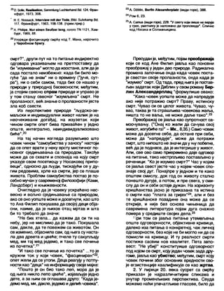 200. боНе, Кеа1Ј8а1к>п, б а т т ћ о т д 1исћ(егћапс1 ЕкЈ. 124, Ф ран-
кф у р т, 1973, 308.
Н. Е. Иоззаск, 1п(етеж шК (ЈегТо<1е, В№1. бићгкатр В(Ј.
117, Франкфурт, 1963, 108-138. (прим.прир.)
21А. РћМјре, И игетеп беићег 1апд, гогого ТМ 1121, Хам-
бург, 1969, 88.
22Упореди фасцинацију смрћу код Т. Мана, нарочито
у Чаробном брегу.
смрт?", други пут на то питање индиректно
одговара указивањем на претпоставку да
би "изумевање" моглода изостане, апи да је
сада постало неизбежно: када би било мо-
гуће "да не знам" ни о времену ("јуче, сут-
ра"), ни о себи самом, тада бих се нашао у
природи у природној бесвесности; међутим,
ја стојим свесно спрам природе и управо је
у том стању свесног "изумљена" смрт. Не
пролазност, већ знање о пролазности јесте
зла коб свести.
Из перспективе природе "људско-зе-
маљски и индивидуални живот налик је на
неочекивани догађај, на изузетак који
чином смрти опет бива прихваћен у једно
опште, интегрално, неиндивидуализовано
биће".20
На тај начин изгледа разумљиво што
човек чином “самоубиства у заносу" настоји
да се опет врати у неку врсту мистичног по-
новног сједињавања са природом. Такође
може да се схвати и спознаја на коју смрт
указује свом посетиоцу у Носаковој припо-
веци*, односно да људи, тискајући се у ду-
гим редовима, хрле ка смрти, јер се плаше
живота. Проблем самоубиства постао је по-
себно мучан у савременој филозофији (Ками,
Ландсберг) и књижевности.
Очигледно да је човеку ускраћено нес-
весно и вољно сједињавање са природом,
ако се оноуопште може идосегнути, као што
то Ана Филип покушава да својој деци обја-
сни, наиме, да је њихов отац мртав и шта
би то требало да значи:
"Не бих хтела... да кажем да си ти на
небу, јер не мислимо да је тако. Покушала
сам, дакпе, да те повежем са животом. Он
се изменио, објаснила сам, од њега су наста-
ла два дрвета и цвеће; пчеле ту сакупљају
мед, ми тај мед једемо, и тако све почиње
из почетка".21
"И тако све почиње из почетка" ...то је
кружни ток у који човек, "фасциниран”22,
опет жели да се утопи. Деца реагују у потпу-
ности као "деца" на информацијусвоје мајке:
"Пошто је он био тако леп, мора да је
од њега никло лепо цвеће", изјављује једно
дете, а за њим се оглашава друго: "Када је-
демомед, ми, дакле, једемо иделић човека".
23А. ОббПп, ВегНп А1ехап0егр1а(2 (види горе), 388.
24Ром6, 23.
25А. Сатиб (в и д и горе), 228: *У свету који више не верује
у грех, уметнику Је наложено да проповеда". Слично
код Носака и Солжењицина.
Пресудан је, међутим, појам преображаја
који се код Ане Филип јавља као поновни
преображај у један део природе. Радикална
промена започиње онда када човек поста-
је свестан своје пролазности, онда када је
"изумео" смрт. Од тада, пред његаје постав-
љен задатак који Деблин у свом роману Бер-
лин Александерплац "формулише овако:
"Како човек уопште може да напредује
ако није потражио смрт? Праву, истинску
смрт. Чувао си се целог живота. Чувао, чу-
вао, таква је та страшљива човекова жеља,
ништа то не ваља, не може даље тако".23
Преображај се јавља као супротност са-
моочувању. ("Онај ко жели да сачува свој
живот, изгубиће га!" - Мк„ 8,35.) Само човек
може да досегне себе, да остане при себи,
може да “напредује", може да потражи
смрт, што нипошто не значи да у њупобегне,
већ да је поднесе, да је интегрише у живот.
Али, све ово само привремено даје одговор
на питање, тако нестрпљиво постављено у
реченици: "Ко је изумео смрт?" Час у којем
се јавља свест јесте час у којем човек спо-
знаје свој дуг. Понајпре у једном и те како
општем смислу, док год он животу стално
понешто дугује, а потом, и пре свега, у сми-
слу да он исеби остаје дужан. На хоризонту
хришћанства јасно је приказана та истина
о смрти као "плата за гријех"24, али и без
те хришћанске позадине она може да се
открије, и није без основа чињеница да
савремена литература појам дуга снажно
помера у средиште својих дела.25
При том се јавља питање утемељења
опште одговорнности, објективне кривице,
далеко иза питања о конкретној, чак личној
одговорности, без које не би могло нида се
помисли на кривицу. И ту реалност смрти
постиже сасвим нов квалитет. Пета запо-
вест: “Не убиј!" конституише одговорност
под којом се смрт, којуједан човек зада дру-
гоме, јавља као убиство; међутим, смрт коју
човек почини због основних вредности сво-
је егзистенције квалификује се као жртва.
2. У лирици 20. века сусрет са смрћу
приказан је најразличитијим сликама и
унутар променљивих перспектива. Свуда
можемо наћи упечатљиве гласове, било да
 