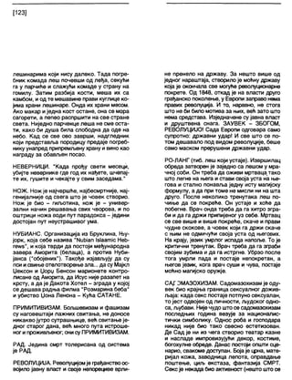 [123]
лешинарима који нису далеко. Тада погре-
бник комада леш почевши од леђа, секући
га у парчиће и слажући комаде у страну на
гомилу. Затим разбија кости, меша их са
камбом, и од те мешавине прави куглице ко-
јима храни лешинаре. Онда их храни месом.
Ако макар иједна кост остане, она се мора
сагорети, а пепео распршити на све стране
света. Ниједно парченце леша не сме оста-
ти, како би душа била слободна да оде на
небо. Кад се све ово заврши, надгледник
који представља породицу предаје погреб-
нику унапред припремљену храну и вино као
награду за обављен посао.
НЕВЕРНИЦИ. "Када прођу свети месеци,
убијте невернике где год их нађете, шчепај-
те их, гушите и чекајте у свим заседама."
НОЖ. Нож је најчвршће, најбесмртније, нај-
генијалније од свега што је човек створио.
Нож је био - гиљотина, нож је - универ-
зални начин решавања свих чворова, и по
оштрици ножа води пут парадокса - једини
достојан пут неустрашивог ума.
НУБИАНС. Организација из Бруклина, Њу-
јорк, која себе назива "Миђјап 181аагтнс Неђ-
ге«8", и која тврди да постоји међународна
завера Аморита (белаца), а против Нуби-
јанса ("обојених"). Такође изјављују да су
пси исвиње отелотворењезла... да су Мајкл
Џексон и Џорџ Бенсон марионете контро-
лисане од Аморита, да Исус није разапет на
крсту, а да је Дакота Хотел - зграда у којој
се дешава радња филма "Розмарина беба"
и убиство Џона Ленона - Кућа САТАНЕ.
ПРИМИТИВИЗАМ. Бољшевизам и фашизам
су наговештаји лажних свитања, не доносе
никакво јутро сутрашњице, веђ свитање је-
дног старог дана, веђ много пута истроше-
ног и проживљеног; онису ПРИМИТИВИЗАМ.
РАД. Једина смрт толерисана од система
је РАД.
РЕВОЛУЦИЈА. Револуцијомје грађанствоос-
војило јавну власт и своје непорециве врли-
не пренело на државу. За нешто више од
једног нараштаја, створило је моћну државу
која је окончала све могуђе револуционарне
покрете. Од 1848, откад је на власти друго
грађанско поколење, у Европи заправо нема
правих револуција. И то, наравно, не стога
што не би било мотива за њих, веђ зато што
нема средстава. Изједначене су јавна власт
и друштвена снага. ЗАУВЕК - ЗБОГОМ,
РЕВОЛУЦИЈО! Сада Европи одговара само
супротно: државни удар! И све што се по-
том дешавало под видом револуције, беше
само маском прерушени државни удар.
РО-ЛАНГ (тиб. леш који устаје). Извршилац
обреда затворен је заједно са лешом у мра-
чној соби. Он треба да оживи мртваца тако
што легне на њега и стави своја уста на ње-
гова и стално понавља једну исту магијску
формулу, а да при томе не мисли ни на шта
друго. После неколико тренутака леш по-
чиње да се покређе. Он устаје и хође да
побегне. Врач онда треба да га хитро згра-
би и да га држи припијеног уз себе. Мртвац
се све више и више покређе, скаче и прави
чудне скокове, а човек који га држи скаче
с њим не одмичући своја уста од његових.
На крају, језик умрлог испада напоље. То је
критични тренутак. Врач треба да га зграби
својим зубима и да га истргне. Убрзо после
тога умрли пада и постаје непокретан, а
његов језик, кога врач суши и чува, постаје
мођно магијско оружје.
СА,ГОМАЗОХИЗАМ. Садомазохизам је оду-
век био крајња граница сексуалног дожив-
љаја: када секс постаје потпуно сексуалан,
то јест одвојен од личности, људског одно-
са, љубави. Нијечудо што се садомазохизам
последњих година везује за националис-
тички симболику. Однос роба и господара
никад није био тако свесно естетизован.
Де Сад је ни из чега створио театар казне
и насладе импровизујући декор, костиме,
богохулне обреде. Данас постоји општи сце-
нарио, свакоме доступан. Бојаје црна, мате-
ријал кожа, заводница лепота, оправдање
поштење, циљ екстаза, фантазија СМРТ.
Секс је некада био активност (нешто што се
 