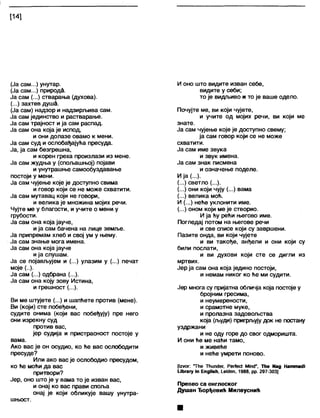 [14]
(Ја сам...) унутар.
(Ја сам...) природа.
Ја сам (...) стварања (духова).
(...) захтев душа.
(Ја сам) надзор и надзирљива сам.
Ја сам јединство и растварање.
Ја сам трајност ија сам распад.
Ја сам она која је испод,
и они долазе овамо к мени.
Ја сам суд и ослобађајућа пресуда.
Ја, ја сам безгрешна,
и корен греха произлази из мене.
Ја сам жудња у (спољашњој) појави
и унутрашње самообуздавање
постоји у мени.
Ја сам чујење које је доступно свима
и говор који се не може схватити.
Ја сам мутавац који не говори,
и велика је множина мојих речи.
Чујте ме у благости, и учите о мени у
грубости.
Ја сам она која јауче,
ија сам бачена на лице земље.
Ја припремам хлеб и свој ум у њему.
Ја сам знање мога имена.
Ја сам она која јауче
ија слушам.
Ја се појављујем и (...) улазим у (...) печат
моје (..).
Ја сам (...) одбрана (...).
Ја сам она коју зову Истина,
и грешност (...).
Ви ме штујете (...) и шапћете против (мене).
Ви (који) сте побеђени,
судите онима (који вас побеђују) пре него
они изрекну суд
против вас,
јер судија и пристрасност постоје у
вама.
Ако вас је он осудио, ко ће вас ослободити
пресуде?
Или ако вас је ослободио пресудом,
ко ће моћи да вас
притвори?
Јер, оно што је у вама то је изван вас,
и онај ко вас прави споља
онај је који обликује вашу унутра-
шњост.
И оно што видите изван себе,
видите у себи;
то је видљиво и то је ваше одело.
Почујте ме, ви који чујете,
и учите од мојих речи, ви који ме
знате.
Ја сам чујење које је доступно свему;
ја сам говор који се не може
схватити.
Ја сам име звука
и звук имена.
Ја сам знак писмена
и означење поделе.
Ија (...).
(...) светло (...).
(...) они који чују (...) вама
(...) велика моћ.
И (...) неће уклонити име.
(...) оном који ме је створио.
И ја ћу рећи његово име.
Погледај потом на његове речи
и све списе који су завршени.
Пазите онда, ви који чујете
и ви такође, анђели и они који су
били послати,
и ви духови који сте се дигли из
мртвих.
Јер ја сам она која једино постоји,
и немам никог ко ће ми судити.
Јер многа су пријатна обличја која постоје у
бројним гресима,
и неумерености,
и срамотне муке,
и пролазна задовољства
која (људи) прифљују док не постану
уздржани
и не оду горе до свог одморишта.
И они ће ме наћи тамо,
и живеће
и неће умрети поново.
[|2 уог: "ТИе Тћипбег, РегЈес! МЈпсГ, ТИе Иад Натта<И
иђгагу т ЕпдНвћ, 1_ек1еп, 1988, рр. 297-303]
Превео са енглеског
Душан Ђорђевић Милеуснић
 