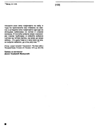 12Матеј, 24:3-36.
[133]
показати знак сина човјечијега на небу; и
тада ће проплакати сва племена на зем-
љи; иугледаће сина човјечијега гдје иде на
облацима небескима са силом и славом
великом. И послаће анђеле своје с велики-
јем гласом трубнијем; и сабраће избране
његове од четири вјетра, од краја до краја
небеса... А о дану томе и о часу нико не зна,
ни анђели небески, до отац мој сам."12
[Извор: Јоберћ СатрћеИ: "ОЈааоШИопз", Тће Него а
Тћоизагк! Расез, РппсеЈоп (ЈР, Рппсе(оп, 1973, рр. 365-378]
Превео са енглеског
Душан Ђорђевић Милеуснић
 