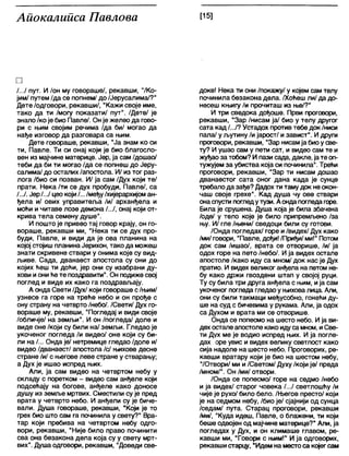 Аиокалииса Павлова [15]
□
/.../ пут. И /он му говораше/, рекавши, "/Ко-
јим/ путем /да се попнем/ до /Јерусалима/?"
Дете/одговори, рекавши/, "Кажи своје име,
тако да ти /могу показати/ пут". /Дете/ је
знало /ко је био Павле/. Он је желео да гово-
ри с њим својим речима /да би/ могао да
нађе изговор да разговара са њим.
Дете говораше, рекавши, "Ја знам ко си
ти, Павле. Ти си онај који је био благосло-
вен из мајчине материце. Јер, ја сам /дошао/
теби да би ти могао /да се попнеш до Јеру-
салима/ до осталих /апостола. И/ из тог раз-
лога /био си позван. И/ ја сам /Дух који те/
прати. Нека /ти се дух пробуди, Павле/, са
/.../. Јер/.../ цео који/... /међу/хијерархијом ан-
ђела и/ ових управитеља /и/ арханђела и
моћи и читаве лозе демона /.../, онај који от-
крива тела семену душе".
И пошто је привео тај говор крају, он го-
вораше, рекавши ми, "Нека ти се дух про-
буди, Павле, и види да је ова планина на
којој стојиш планинаЈерихон, тако да можеш
знати скривене ствари у онима које су вид-
љиве. Сада, дванаест апостола су они до
којих ћеш ти доћи, јер они су изабрани ду-
хови иониће те поздравити". Он подиже свој
поглед и виде их како га поздрављају.
А онда Свети /Дух/ који говораше с/њим/
узнесе га горе на треће небо и он прође с
ону страну на четврто /небо/. /Свети/ Дух го-
вораше му, рекавши, "Погледај и види своје
/обличје/ на земљи". И он /погледа/ доле и
виде оне /који су били на/ земљи. Гледао је
укоченог погледа /и видео/ оне који су би-
ли на /... Онда је/ нетремице гледао /доле и/
видео /дванаест/ апостола /с/ њихове десне
стране /и/ с његове леве стране у стварању;
а Дух је ишао испред њих.
Али, ја сам видео на четвртом небу у
складу с поретком - видео сам анђеле који
подсећају на богове, анђеле како доносе
душу из земље мртвих. Сместили су је пред
врата у четврто небо. И анђели су је биче-
вали. Душа говораше, рекавши, "Који је то
грех био што сам га починила у свету?" Вра-
тар који пребива на четвртом небу одго-
вори, рекавши, “Није било право починити
сва она безакона дела која су у свету мрт-
вих". Душа одговори, рекавши, "Доведи све-
доке! Нека ти они /покажу/ у којем сам телу
починила безакона дела. /Хоћеш ли/ да до-
несеш књигу /и прочиташ из ње/?“
И три сведока дођоше. Први проговори,
рекавши, "Зар /нисам ја/ био у телу другог
сата кад /.../? Устадох против тебе док/ниси
пала/ у љутину /и јарост/ и завист". И други
проговори, рекавши, "Зар нисамја биоу све-
ту? И ушао сам у пети сат, и видео сам те и
жуђао за тобом? И пази сада, дакпе, ја те оп-
тужујем за убиства која си починила". Трећи
проговори, рекавши, "Зар ти нисам дошао
дванаестог сата оног дана када је сунце
требалода зађе? Дадох ти таму док неокон-
чаш своје грехе". Кад душа чу ове ствари
онаспусти погледутузи. Аондапогледагоре.
Била је срушена. Душа која је била збачена
/оде/ у тело које је било припремљено /за
њу. И/ гле /њени/ сведоци били су готови.
/Онда погледах/ горе и/видех/ Дух како
/ми/ говори, "Павле, дођи! /Приђи/ми!" Потом
док сам /ишао/, врата се отворише, /и/ ја
одох горе на пето /небо/. И ја видех остале
апостоле /како иду са мном/ док нас је Дух
пратио. И видех великог анђела на петом не-
бу како држи гвоздени штап у својој руци.
Ту су била три друга анђела с њим, ија сам
укоченог погледа гледао у њиховалица. Али,
они су били такмаци међусобно, гонећи ду-
ше на суд с бичевима у рукама. Али, ја одох
са Духом и врата ми се отворише.
Онда се попесмо на шесто небо. Ија ви-
дехосталеапостоле како идуса мном, иСве-
ти Дух ме је водио испред њих. И ја погле-
дах оре увис и видех велику светлост како
сија надоле на шесто небо. Проговорих, ре-
кавши вратару који је био на шестом небу,
'УОтвори/ ми и /Светом/ Духу /који је/ преда
/мном/“. Он /ми/ отвори.
/Онда се попесмо/ горе на седмо /небо
и ја видех/ старог човека /.../ светлошћу /и
чије је рухо/ било бело. /Његов престо/ који
је на седмом небу, /био је/ сјајнији од сунца
/седам/ пута. Старац проговори, рекавши
/ми/, "Куда идеш, Павле, о блажени, ти који
беше одвојен од мајчине материце?" Али, ја
погледах у Дух, и он климаше главом, ре-
кавши ми, "Говори с њим!" И ја одговорих,
рекавши старцу, "Идем на местоса којегсам
 
