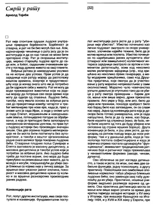 Смрш у рашу Р21
Арнолд Тојнби
□
Рат није спонтани одушак људске унутра-
шње природне борбености. Борбеност је
стварна, и рат не би био могућ без ње. Али,
најзначајније чињенице о рату јесу да је он
институција и да он као такав не може бити
претерано стар. Рат је скорашња институ-
ција, мерено старошћу људске врсте до са-
да или, а ТогИоп, садашњим очекивањем вр-
сте у погледудужинеживота на овој планети.
Вођење ратова је неизводљиво уколико
се не испуне два услова. Први услов је да
заједнице које ратују морају да располажу
вишком времена, енергије и продуктивно-
шћу која је изнад онога што им је потребно
да би одржале себеу животу. Рат не могуда
воде преживарске животиње које на једе-
ње морају да потроше све своје време које
могу да одвоје од спавања. Људска бића,
такође, нису имала основа за вођење рата
све до прекретнице између четвртог и тре-
ћег миленијума пре нове ере, када је, прво у
ономе што је сада Ирак, а онда у ономе што
је сада Египат, исушивањем и наводњава-
њемземље, потенцијално погоднеза обрађи-
вање, а која је претходно била запоседнута
некорисном мочварном џунглом, по први пут
у људској историји био произведен значајан
вишак. Ова два огромна подвига мелиориза-
ције не би могла бити постигнута без ауто-
кратског, а такође и вештог организовања
радне снаге великог броја покорнихљудских
бића. Стварање плодних поља Сумерије и
Египта захтевало је масовну дисциплину, а
масовна дисциплинаје такође услов који је
потребан за вођење рата. Ако људско биће
треба да постане војник, оно мора да буде
принуђено на ризиковање свог живота, да га
можда и изгуби, покушавајући да убије сво-
је ближње са којима није у личној завади. За
вршење овог ужасногјавног злочина, поко-
рност и масовна дисциплина нужни су коли-
ко и за вршење разноврсних производних
јавних радова.
Конвенције рата
Рат, попут других институција, има своје пос-
тулате и конвенције. Фундаментапни посту-
лат институција рата јесте да у рату "уби-
јање није убиство". Убиство почињено као
лични подухват сматрало се скоро универ-
зално, злочином највеће тежине, било да је
мотив мржња или похлепа. Убиство почиње-
но по наређењима јавних ауторитета због
(стварног или замишљеног) колективног ин-
тереса заједнице сматрало се врлом и пле-
менитом делатношћу, осим код неколико
малих религијских заједница (нпр., код хри-
шћана из неколико првих генерација, а ме-
ђу модерним хришћанима, само код Друш-
тва пријатеља, које сматра да је учество-
вање у рату морално неприхватљиво у свим
околностима). Морално чуло човечанства
уопште довољноје отупљенотако да сеуби-
ца у рату сматра праведним - барем док
се, мање или више верно, држи признатих
правила. Ако умре у боју, или ако, било да
умре или преживи, показује храброст било
као борац било као заповедник, он се слави
као херој. Једнаодконвенцијарата којаје до-
скора била готово универзална, али је сада
напуштена, била је да су жене, као борци,
биле изузете од служења (иако, с1е1ас1о, ни-
су биле изузете од тога да буду убијане или
силоване од стране мушких бораца). Друга
конвенција је била, и још увек јесте, да му-
шкарац на ратном походу мора да носи уни-
форму. Чак и у данашње доба, када је тех-
нологија постала софистицирана и када је
војничка опрема постала одговарајуће "фун-
кционална", еквивалент традиционалних рат-
ничких боја и ратничког перја преживљава
у ненаметљивим формама (звезде, чинови,
дугмета).
Ово облачење за рат изгледа детиња-
сто, а такво и јесте; па ипак, оно имадве оз-
биљне функције, једну психолошку, а другу
практичну. Психолошки оно симболише опо-
зивање нормалног табуа убијања ближњих
људских бића; оно замењује овај табу дуж-
ношћу да их убија. Практично, ношење уни-
форме видљиво разликује војнике од ци-
вила. Ова практична дистинкција могла се
мање или више верно уочити за време два
кратка периода западне историје: у XV веку
у Италији, пре инвазије Француске на Ита-
лију 1494, и у XVIII и XIX веку у Европи, пре
 