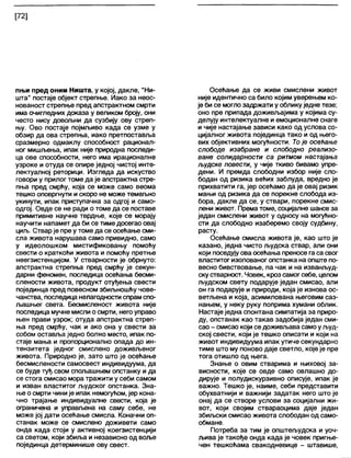 [72]
пњи пред оним Ништа, у којој, дакле, "Ни-
шта" постаје објект стрепње. Иако за неос-
нованост стрепње пред апстрактном смрти
има очигледних доказа у великом броју, они
често нису довољни да сузбију ову стреп-
њу. Ово постаје појмљиво када се узме у
обзир да ова стрепња, иако претпоставља
сразмерно одмаклу способност рационал-
ног мишљења, ипак није природна последи-
ца ове способности, него има ирационапне
узроке и отуда се опире једној чистој инте-
лектуалној реторици. Изгледа да искуство
говори у прилог томе да је апстрактна стре-
пња пред смрћу, која се може само веома
тешко оповргнути и скоро не може темељно
укинути, ипак приступачна за одгој и само-
одгој. Овде се не ради о томе да се поставе
примитивне научне тврдње, које се морају
научити напамет да би се тиме досегао овај
циљ. Стварје пре у томе да се осећање сми-
сла живота нарушава само привидно, само
у идеолошком мистификовању помоћу
свести о краткоћи живота и помоћу претње
неегзистенцијом. У стварности је обрнуто:
апстрактна стрепња пред смрћу је секун-
дарни феномен, последица осећања бесми-
слености живота, продукт отуђења свести
појединца пред повесном збиљношћу чове-
чанства, последица нелагодности спрамспо-
љашњег света. Бесмисленост живота није
последица мучне мисли о смрти, негоуправо
њен прави узрок; отуда апстрактна стреп-
ња пред смрћу, чак и ако она у свести за
собом оставља једно болно место, ипак по-
стаје мања и пропорционално опада до ин-
тензитета једног смислено доживљеног
живота. Природно је, зато што је осећање
бесмислености самосвест индивидуума, да
се буде туђ свом спољашњем опстанку и да
се стога смисао мора тражити у себи самом
и изван властитог људског опстанка. Зна-
ње о смрти чиније ипак немогућом, јер кона-
чно трајање индивидуалне свести, која је
ограничена и управл>ена на саму себе, не
може јој дати осећање смисла. Коначни оп-
станак може се смислено доживети само
онда када стоји у активној коегзистенцији
са светом, који збиља и независно од воље
појединца детерминише ову свест.
Осећање да се живи смислени живот
није идентично са било којим уверењем ко-
је би се могло задржати у облику једне тезе;
оно пре припада доживљајима у којима су-
делују интелектуалне и емоционалне снаге
и чије настајање зависи како од услова со-
цијалног живота појединца тако и од њего-
вих објективних могућности. То је осећање
слободе изабране и слободно реализо-
ване солидарности са ритмом настајања
људске повести, у чије ткиво бивамо упре-
дени. И премда слободни избор није сло-
бодан од ризика већих заблуда, вредно је
прихватити га, јер осећамо да је овај ризик
мањи од ризика да се порекне слобода из-
бора, дакле да се, у ствари, порекне смис-
лени живот. Према томе, социјалне шансе за
један смислени живот у односу на могућно-
сти да слободно изаберемо своју судбину,
расту.
Осећање смисла живота је, као што је
казано, једна чисто људска ствар, али они
који поседујуова осећања преносе га са свог
властитог изолованог опстанка на опште по-
весно бивствовање, па чак и на изванљуд-
скустварност. Човек, кроз самог себе, целом
људском свету подарује један смисао, апи
он га подарује и природи, која је изнова ос-
ветљена и која, асимилована његовим саз-
нањем, у неку руку поприма хумани облик.
Настаје једна спонтана симпатија за приро-
ду, опстанак као такав задобија један сми-
сао - смисао који се доживљава самоуљуд-
ској свести, који је тешко описати и који на
живот индивидуума ипак утиче секундарно
тиме што му поново даје светло, које је пре
тога отишло од њега.
Знање о овим стварима и њиховој за-
висности, које се овде само овлашно до-
дирује и полудискурзивно описује, ипак је
важно. Тешко је, наиме, себи представити
обухватнији и важнији задатак него што је
онај да се створе услови за социјални жи-
вот, који својим ствараоцима даје један
збиљски смисао живота слободан од само-
обмане.
Потреба за тим је општељудска и уоч-
љива је такође онда када је човек пригње-
чен тешкоћама свакодневице - штавише,
 