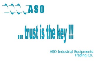 ... trust is thekey!!! ASO IndustrialEquipmentsTradingCo. 