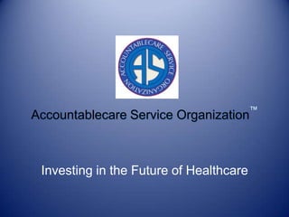 Accountablecare Service Organization™ Investing in the Future of Healthcare 