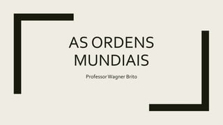 AS ORDENS
MUNDIAIS
ProfessorWagner Brito
 