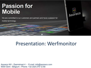 Asoreco NV - Zeemstraat 4 - E-mail: info@asoreco.com
9000 Gent - Belgium - Phone: +32 (0)9 279 12 60
Presentation: Werfmonitor
 