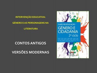 INTERVENÇÃO EDUCATIVA:

GÉNERO E AS PERSONAGENS NA
LITERATURA

CONTOS ANTIGOS
VERSÕES MODERNAS

 