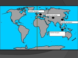 Homem Tautavel
Homem de Lantian
Homem de pequim
Homem de java
 