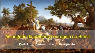 As origens da presença europeia no Brasil
Prof. Elton Zanoni – www.elton.pro.br
 