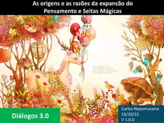 Carlos Nepomuceno
16/10/15
V 1.1.0
As origens e as razões da expansão do
Pensamento e Seitas Mágicas
Diálogos 3.0
 