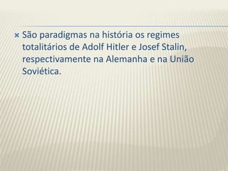  São paradigmas na história os regimes
totalitários de Adolf Hitler e Josef Stalin,
respectivamente na Alemanha e na União
Soviética.
 