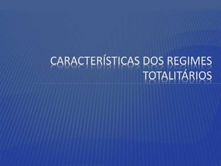 CARACTERÍSTICAS DOS REGIMES
TOTALITÁRIOS
 