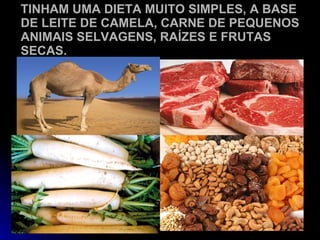 TINHAM UMA DIETA MUITO SIMPLES, A BASE DE LEITE DE CAMELA, CARNE DE PEQUENOS ANIMAIS SELVAGENS, RAÍZES E FRUTAS SECAS. 