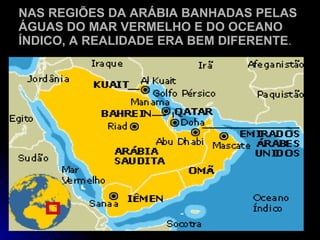 NAS REGIÕES DA ARÁBIA BANHADAS PELAS ÁGUAS DO MAR VERMELHO E DO OCEANO ÍNDICO, A REALIDADE ERA BEM DIFERENTE . 