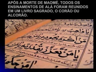 APÓS A MORTE DE MAOMÉ, TODOS OS ENSINAMENTOS DE ALÁ FORAM REUNIDOS EM UM LIVRO SAGRADO, O CORÃO OU ALCORÃO. 