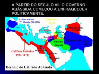 A PARTIR DO SÉCULO VIII O GOVERNO ABÁSSIDA COMEÇOU A ENFRAQUECER POLITICAMENTE. 