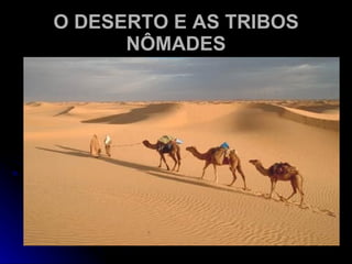 O DESERTO E AS TRIBOS NÔMADES 