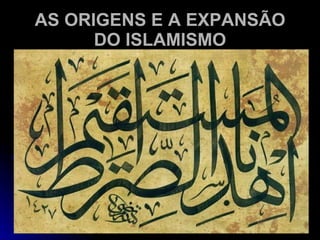 AS ORIGENS E A EXPANSÃO DO ISLAMISMO 