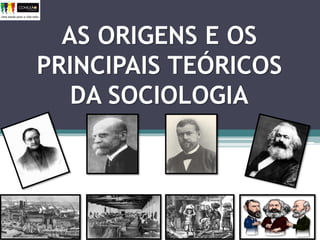AS ORIGENS E OS
PRINCIPAIS TEÓRICOS
DA SOCIOLOGIA
 