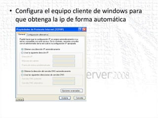 • Configura el equipo cliente de windows para
  que obtenga la ip de forma automática
 