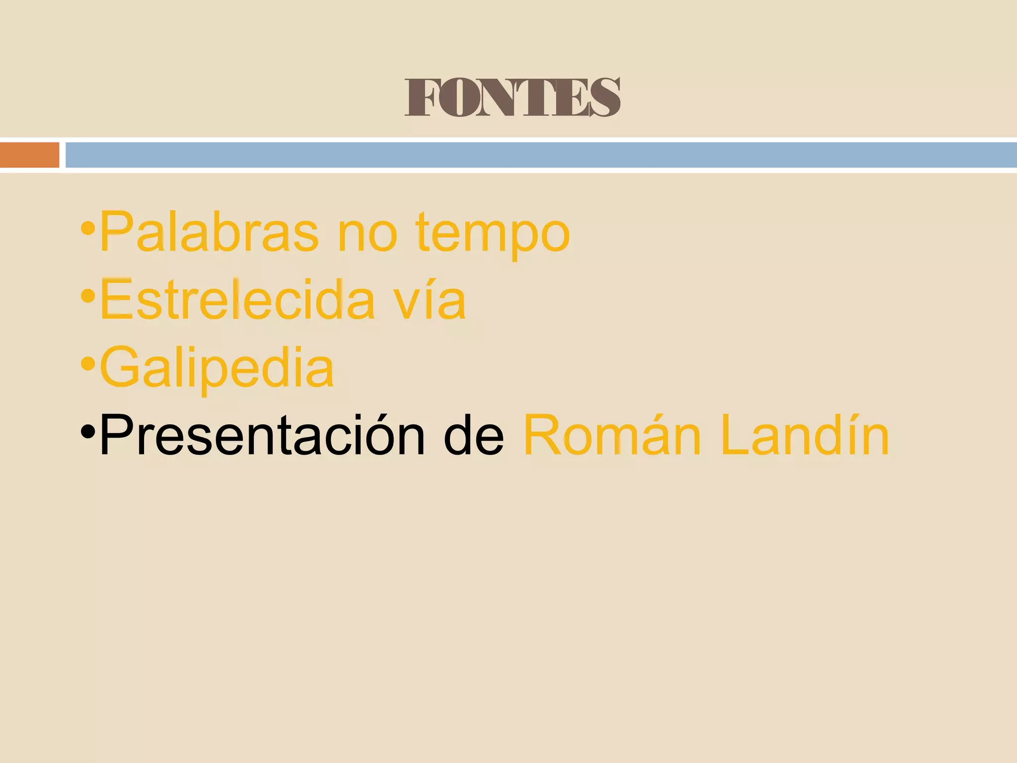 FONTES

•Palabras no tempo
•Estrelecida vía
•Galipedia
•Presentación de Román Landín
 