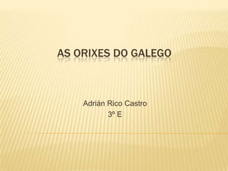 AS ORIXES DO GALEGO



    Adrián Rico Castro
           3º E
 