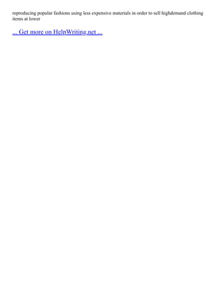 reproducing popular fashions using less expensive materials in order to sell highdemand clothing
items at lower
... Get more on HelpWriting.net ...
 