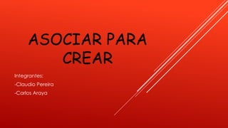 ASOCIAR PARA
CREAR
Integrantes:
-Claudio Pereira
-Carlos Araya
 