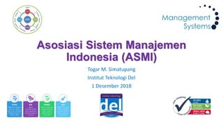Asosiasi Sistem Manajemen
Indonesia (ASMI)
Togar M. Simatupang
Institut Teknologi Del
1 Desember 2018
 