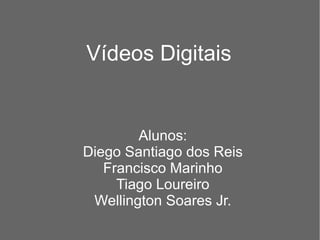 Vídeos Digitais Alunos: Diego Santiago dos Reis Francisco Marinho Tiago Loureiro Wellington Soares Jr. 