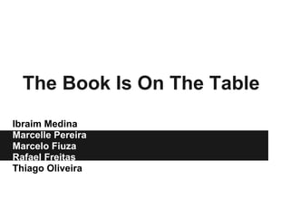 The Book Is On The Table
Ibraim Medina
Marcelle Pereira
Marcelo Fiuza
Rafael Freitas
Thiago Oliveira
 
