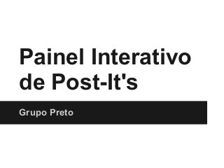 Painel Interativo
de Post-It's
Grupo Preto
 