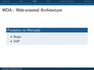 Introdu¸˜o
       ca               SOA    WOA   REST   Modo de Utiliza¸˜o
                                                           ca    Referˆncias
                                                                      e




WOA - Web-oriented Architecture



       Produtos no Mercado
             • Skype
             • VoIP




Aplica¸˜o de Software Social
      ca
 