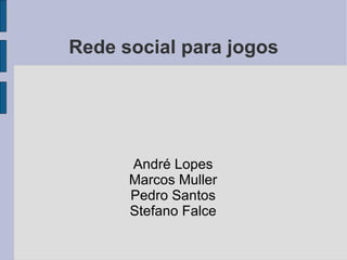 Rede social para jogos André Lopes Marcos Muller Pedro Santos Stefano Falce 