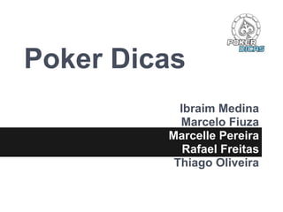Poker Dicas
Ibraim Medina
Marcelo Fiuza
Marcelle Pereira
Rafael Freitas
Thiago Oliveira
 
