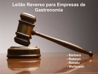 Leilão Reverso para Empresas de
          Gastronomia




                       - Bárbara
                       - Robson
                       - Ronalu
                       - Wellerson
 
