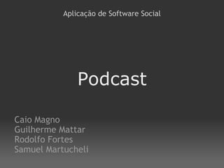 Podcast Caio Magno Guilherme Mattar Rodolfo Fortes Samuel Martucheli Aplicação de Software Social 