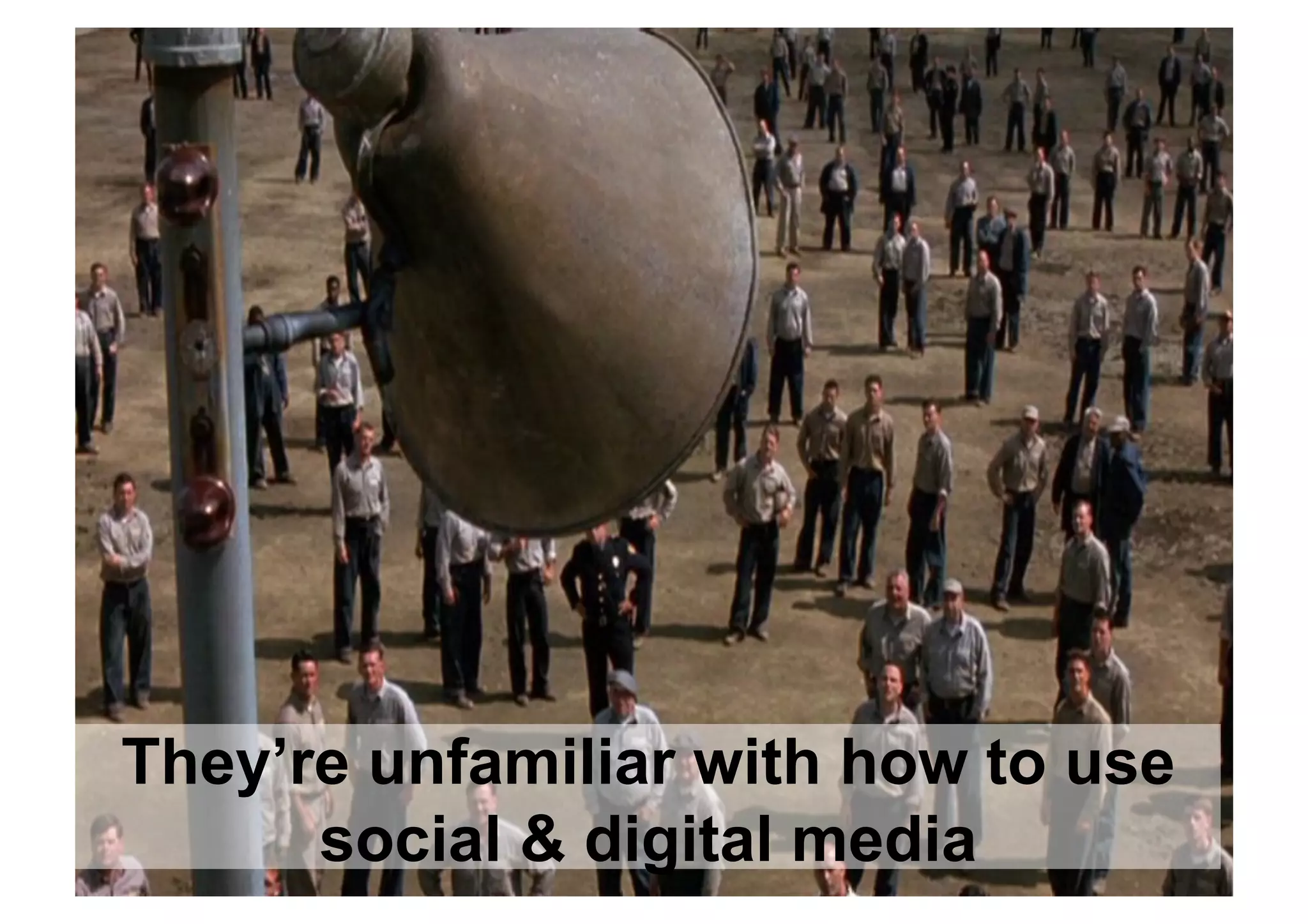 They’re unfamiliar with how to use
      social & digital media
 