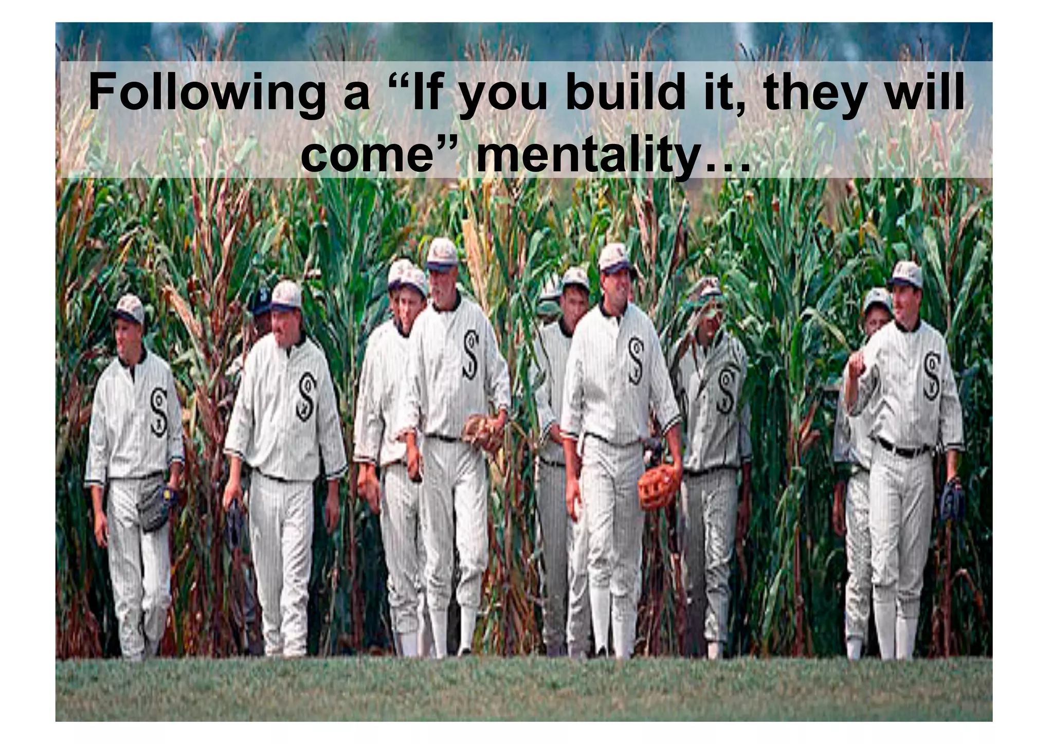 Following a “If you build it, they will
        come” mentality…
 