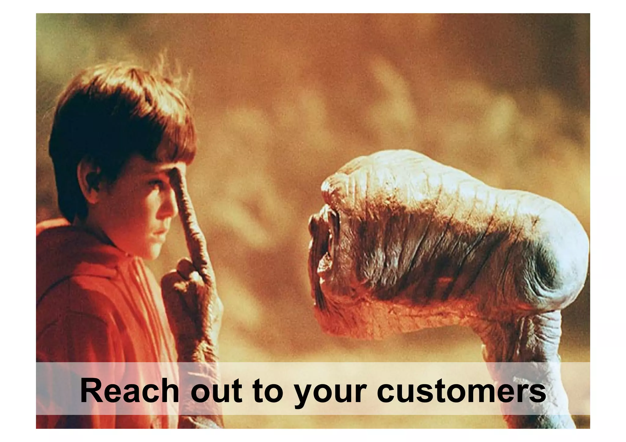 Reach out to your customers
 