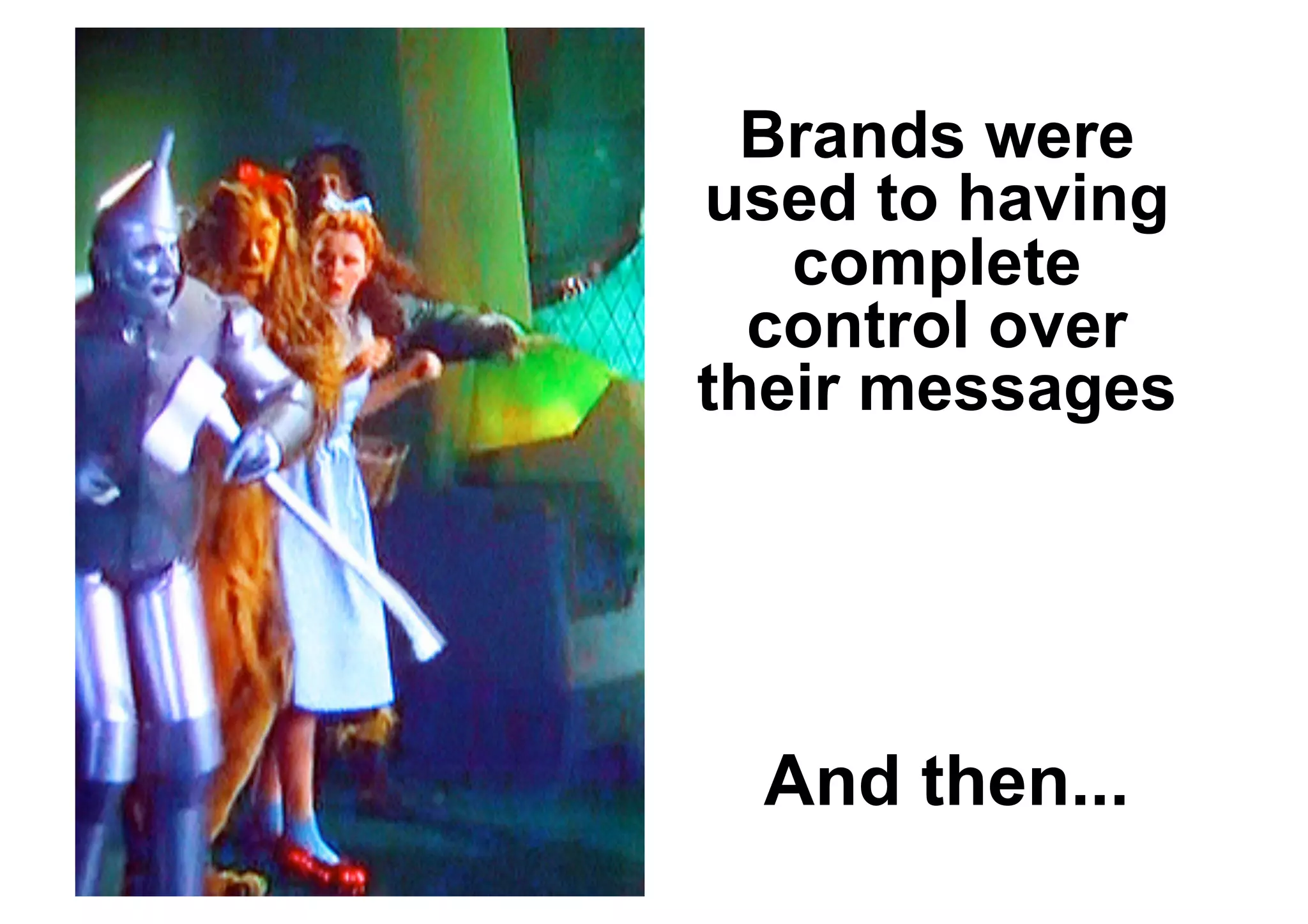 Brands were
used to having
   complete
  control over
their messages




 And then...
 