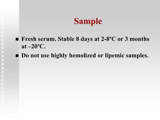 Sample
 Fresh serum. Stable 8 days at 2-8ºC or 3 months
at –20ºC.
 Do not use highly hemolized or lipemic samples.
 