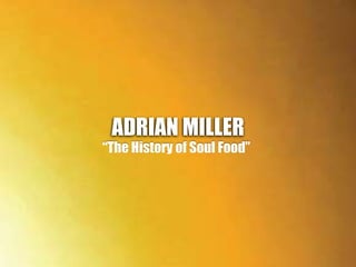 ADRIAN MILLER
“The History of Soul Food”
 