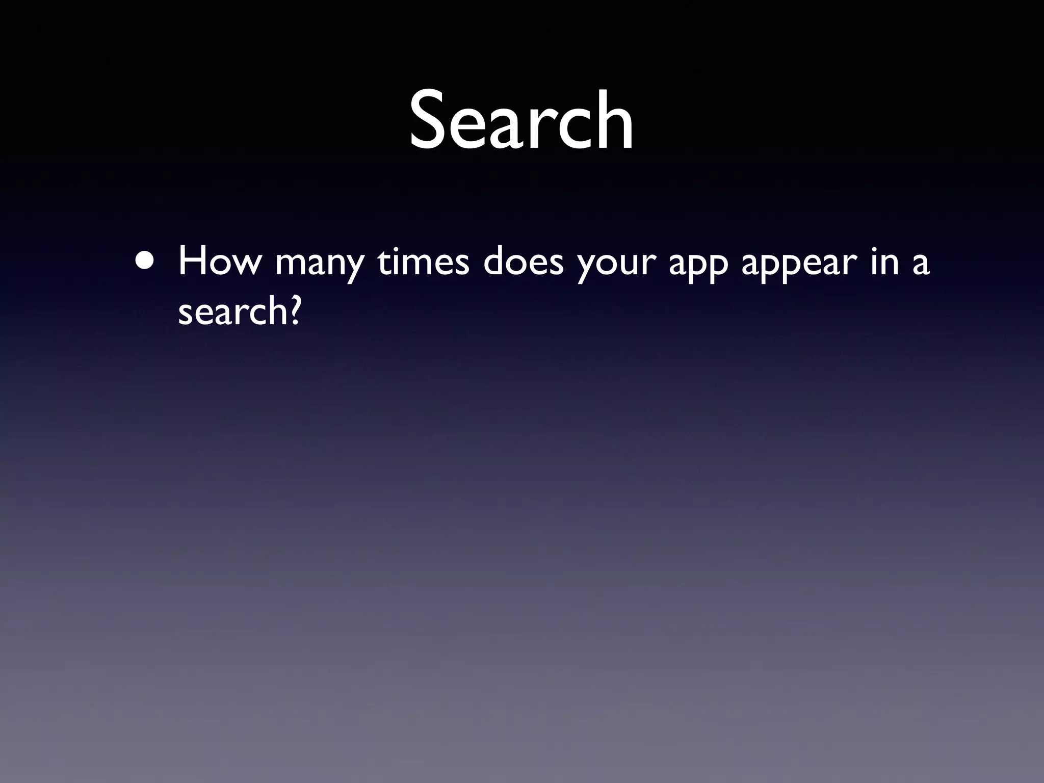 Search
• How many times does your app appear in a
search?
 