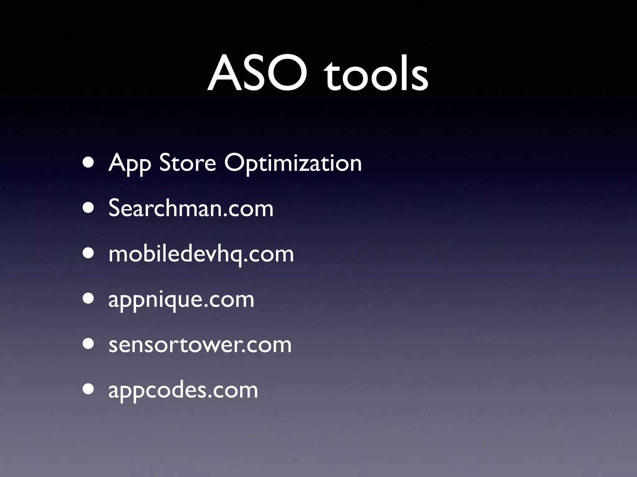 ASO tools
• App Store Optimization
• Searchman.com
• mobiledevhq.com
• appnique.com
• sensortower.com
• appcodes.com
 