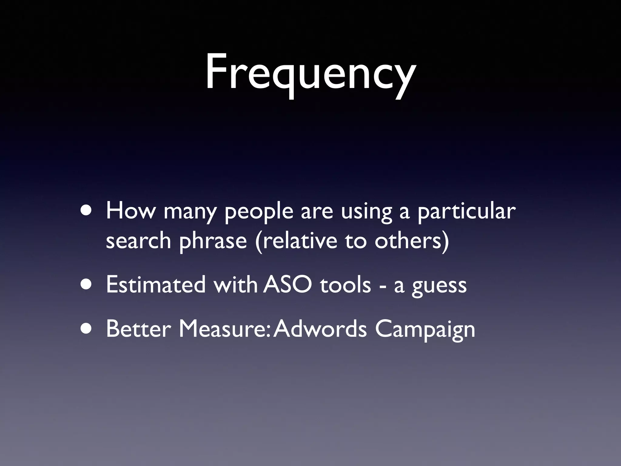 Frequency
• How many people are using a particular
search phrase (relative to others)
• Estimated with ASO tools - a guess
• Better Measure:Adwords Campaign
 