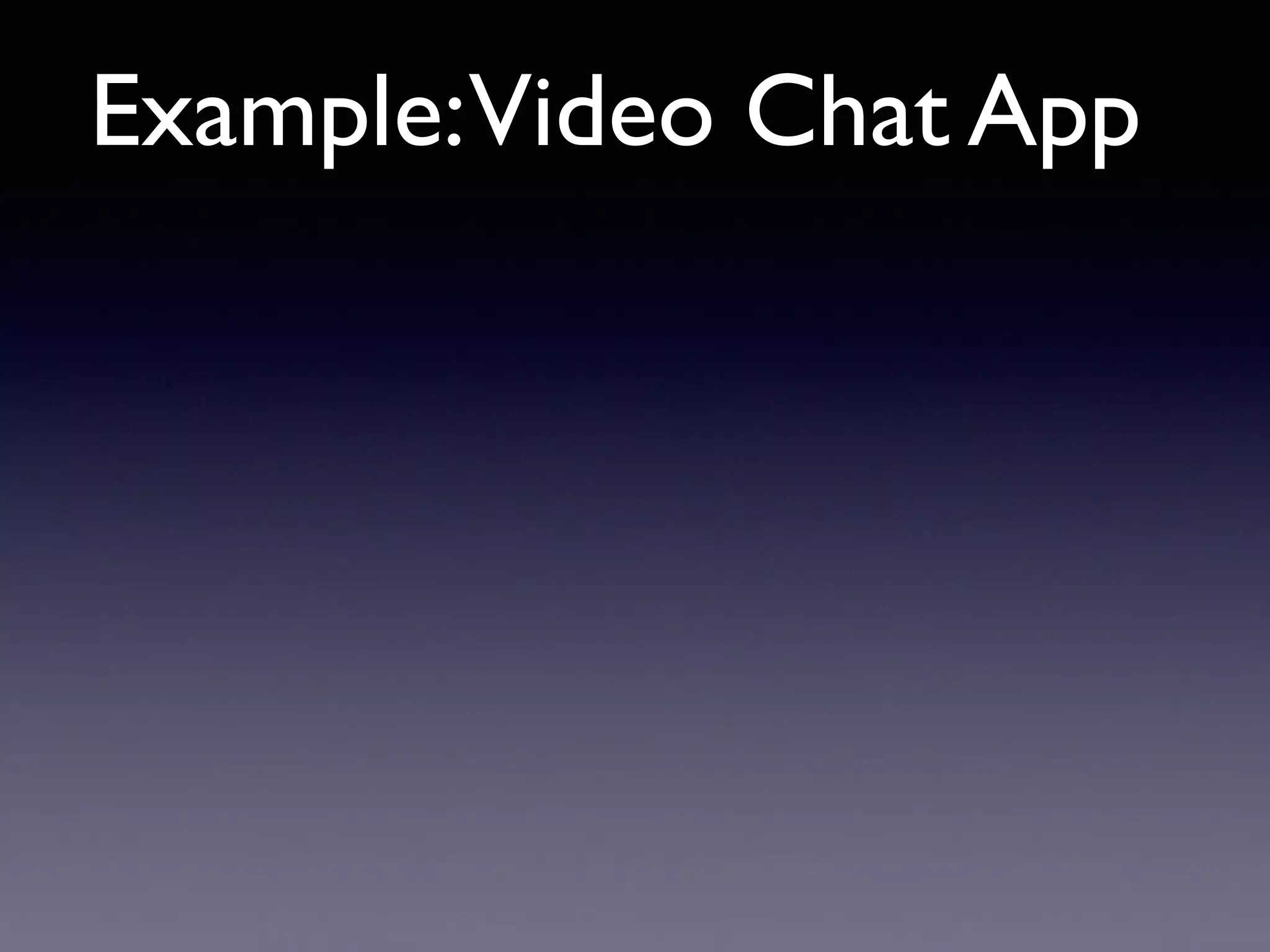 Example:Video Chat App
 